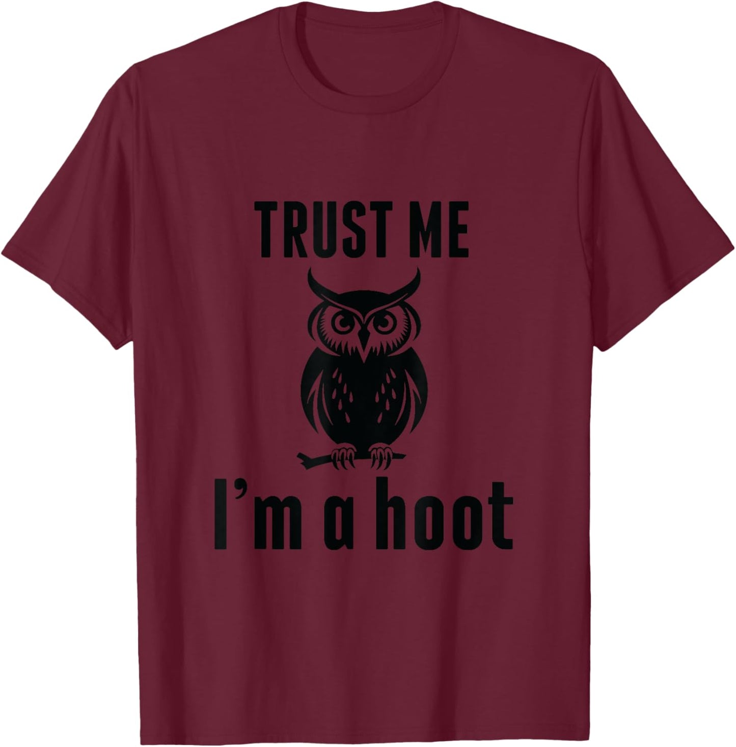Funny Hilarious Trust Me I'm a Hoot Owl Sarcastic Bird T-Shirt - T-Shirt | Maroon