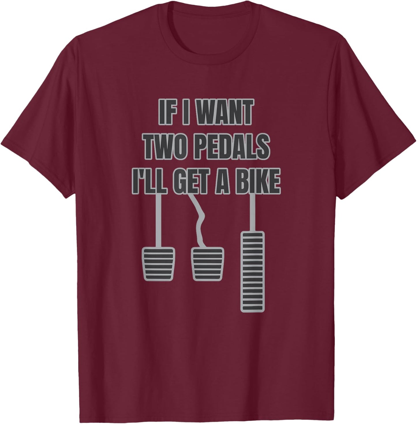 Funny Car Guy Gift - If I Want Two Pedals I'll Get A Bike T-Shirt - T-Shirt | Maroon