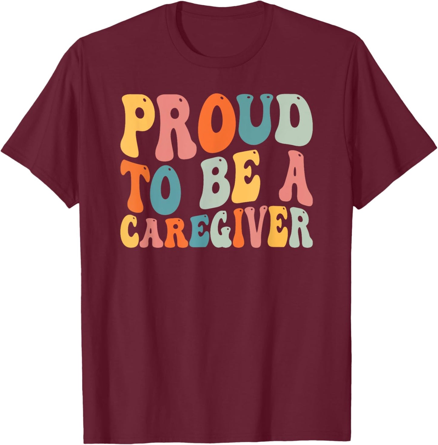Proud To Be Caregiver Caregiving Nursing Caretaker Nurse T-Shirt - T-Shirt | Maroon