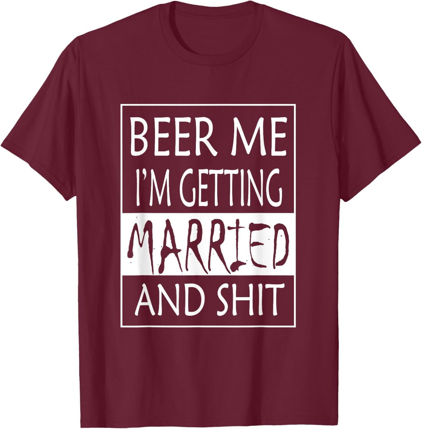 Beer Me I'm getting Married And shit - Bride Funny Shirt T-Shirt - T-Shirt | Maroon