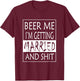 Beer Me I'm getting Married And shit - Bride Funny Shirt T-Shirt - T-Shirt | Maroon