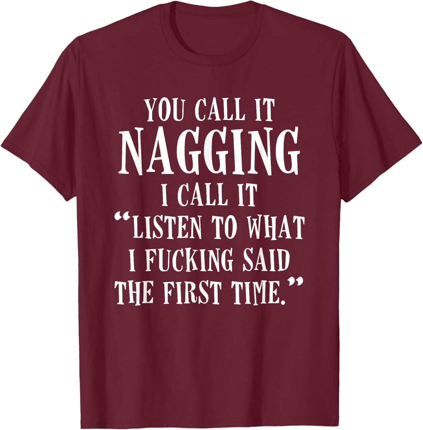 You Call It Nagging I Call It Listen To What I Fucking Said T-Shirt - T-Shirt | Maroon