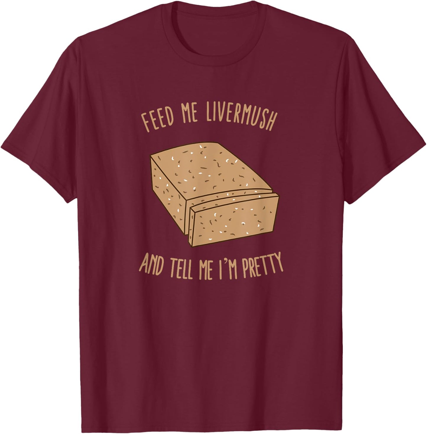 Feed Me Livermush and Tell Me I'm Pretty T-Shirt - T-Shirt | Maroon