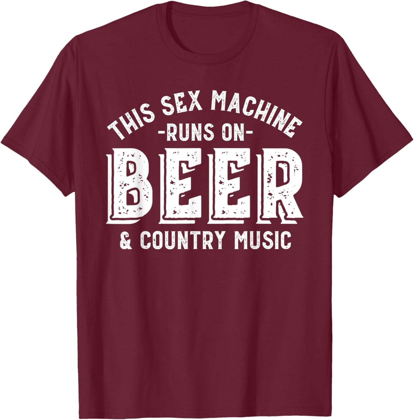 This Sex Machine Runs on Beer and Country Music Funny T-Shirt - T-Shirt | Maroon