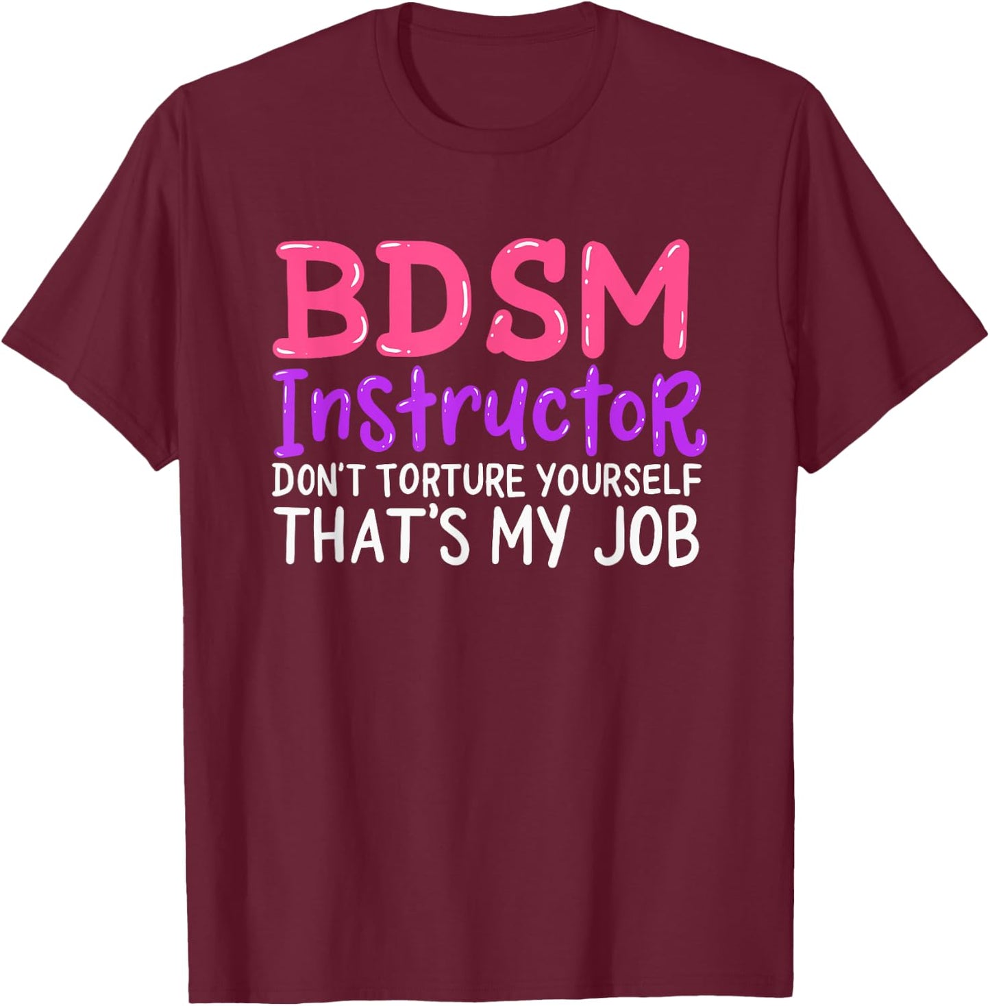 Funny BDSM Instructor Dont Torture Yourself Thats My Job T-Shirt - T-Shirt | Maroon