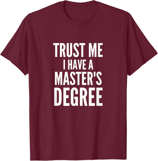 Trust Me I Have A Masters Degree Funny Masters Degree Humor T-Shirt - T-Shirt | Maroon