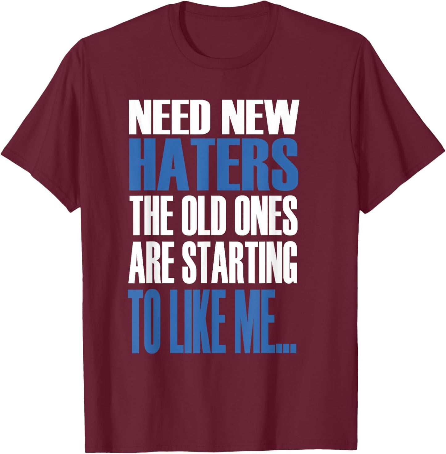 Need New Haters The Old Ones Are Starting To Like Me T-Shirt - T-Shirt | Maroon