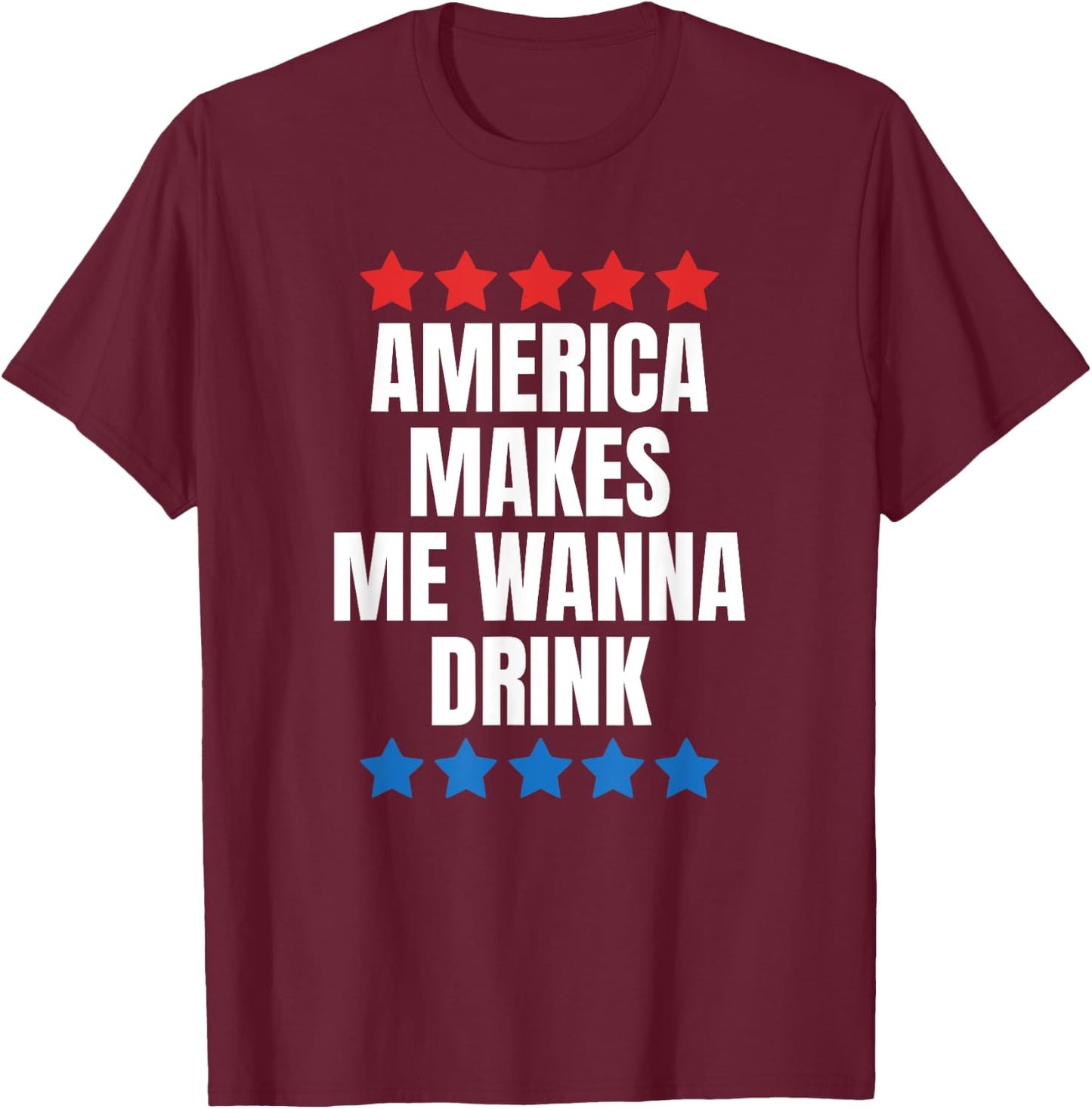 America Makes Me Wanna Drink T-Shirt - T-Shirt | Maroon