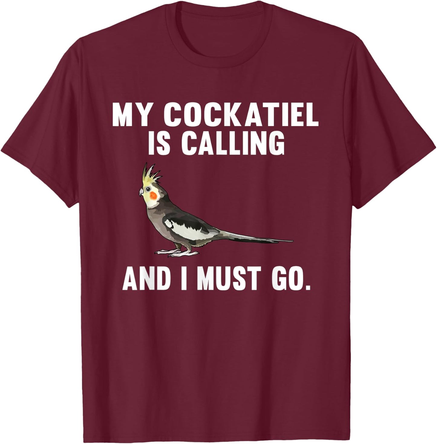 Funny My Cockatiel Is Calling And i Must Go Bird T-Shirt - T-Shirt | Maroon