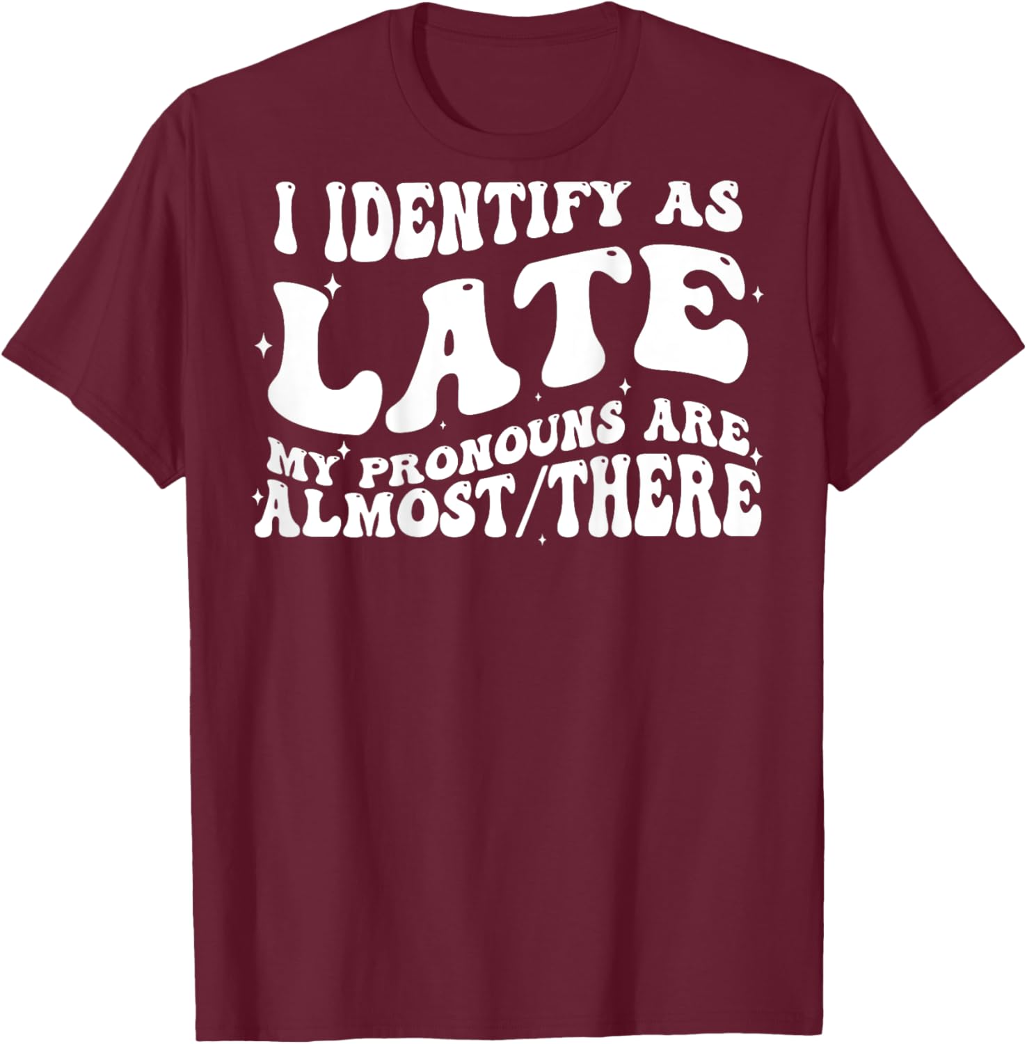 I Identify As Late My Pronouns Are Almost There (on back) T-Shirt - T-Shirt | Maroon