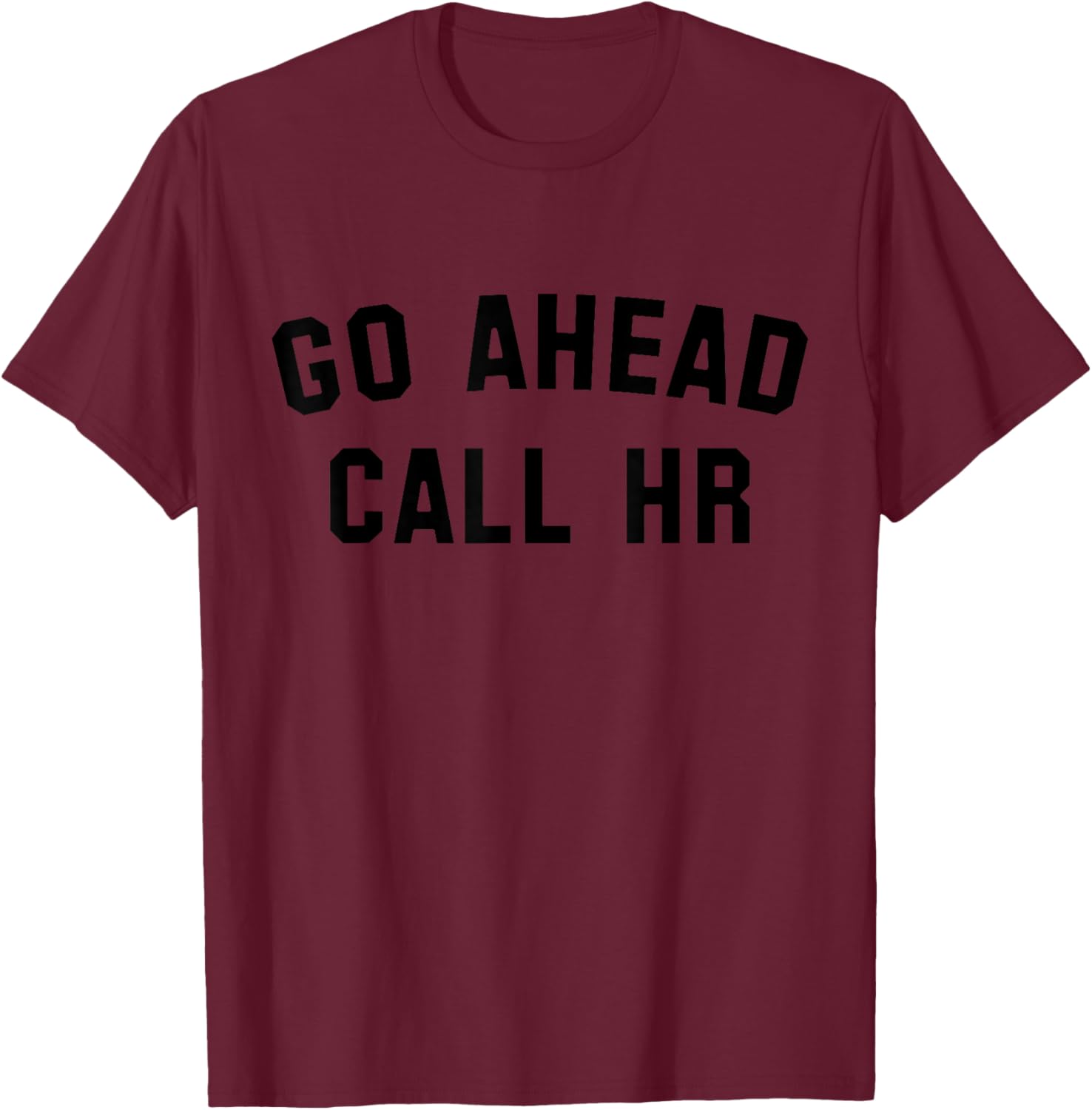Funny Sarcastic Go Ahead Call Hr! Joking, Fun Hr T-Shirt - T-Shirt | Maroon