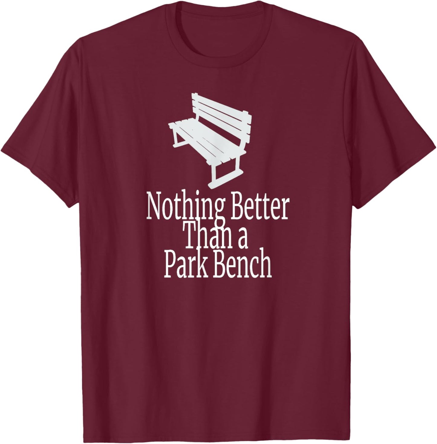 Nothing Better Than a Park Bench T-Shirt - T-Shirt | Maroon