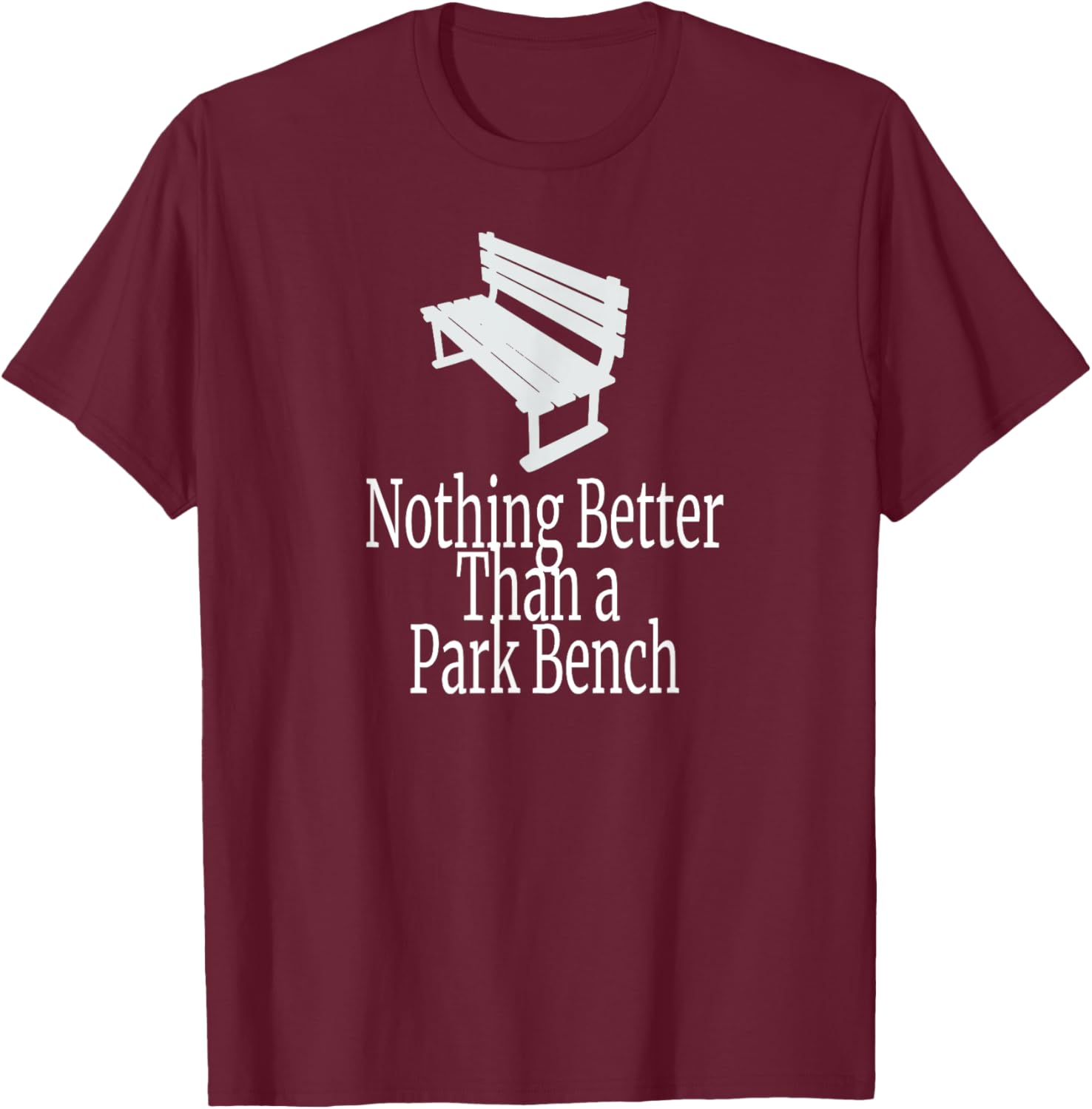 Nothing Better Than a Park Bench T-Shirt - T-Shirt | Maroon