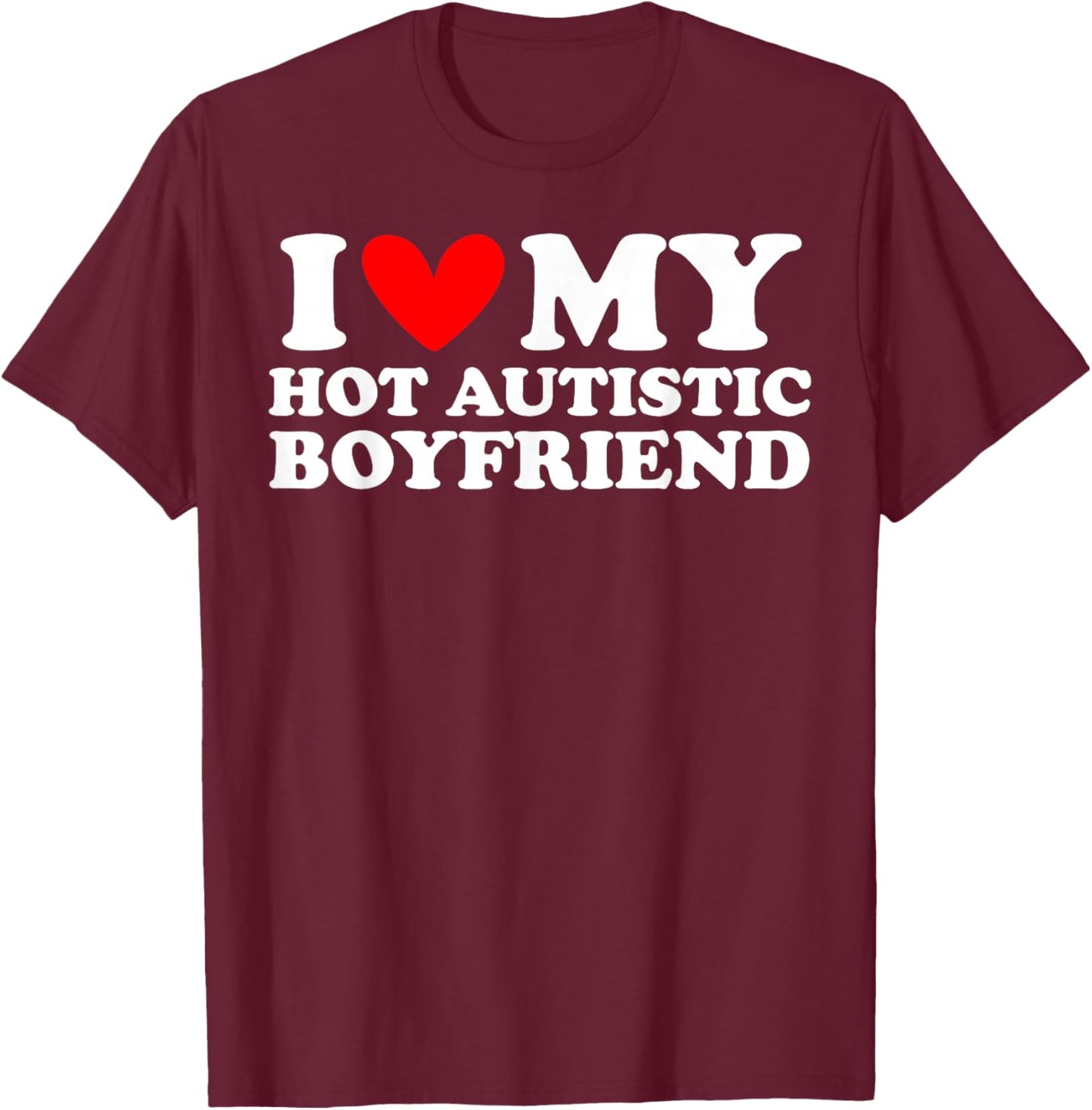 I Love My Hot Autistic Boyfriend I Heart My Hot Autistic BF T-Shirt - T-Shirt | Maroon