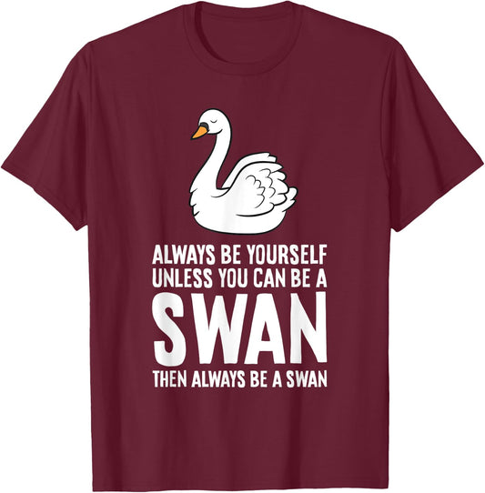 Always Be Yourself Unless You Can Be A Swan T-Shirt - T-Shirt | Maroon