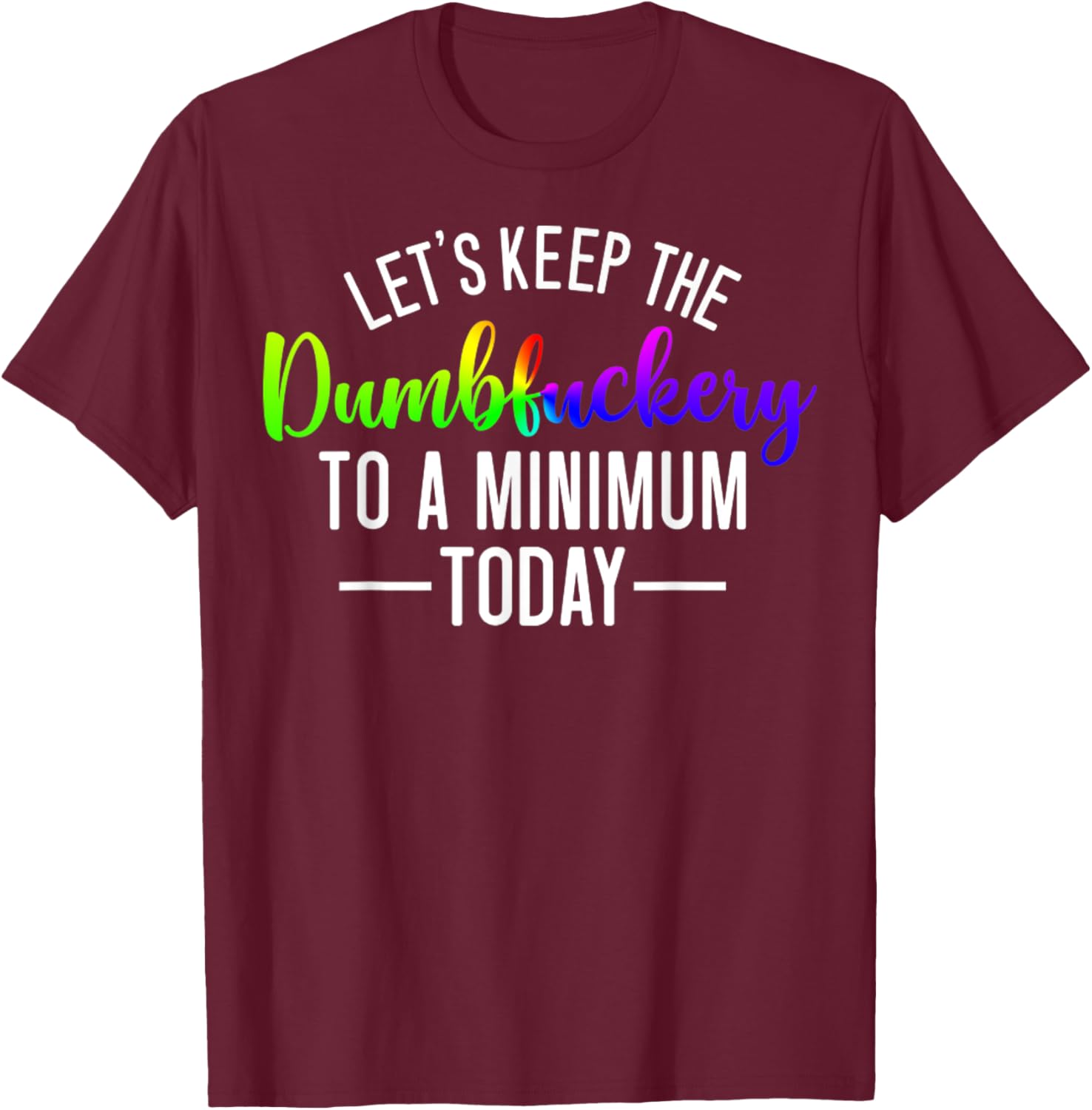 Let's Keep The Dumbfuckery To A Minimum Today Funny Quotes T-Shirt - T-Shirt | Maroon