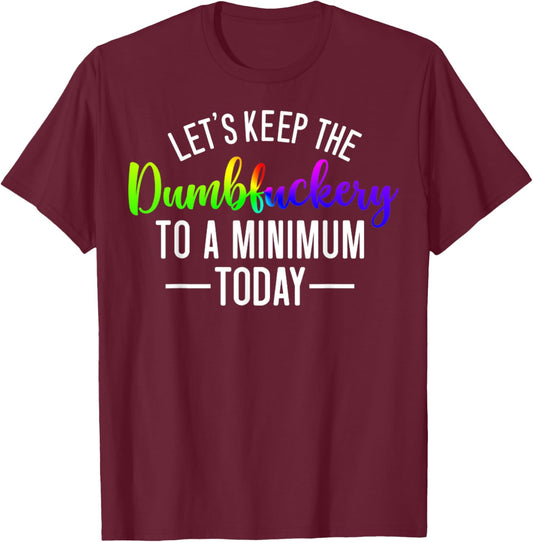 Let's Keep The Dumbfuckery To A Minimum Today Funny Quotes T-Shirt - T-Shirt | Maroon