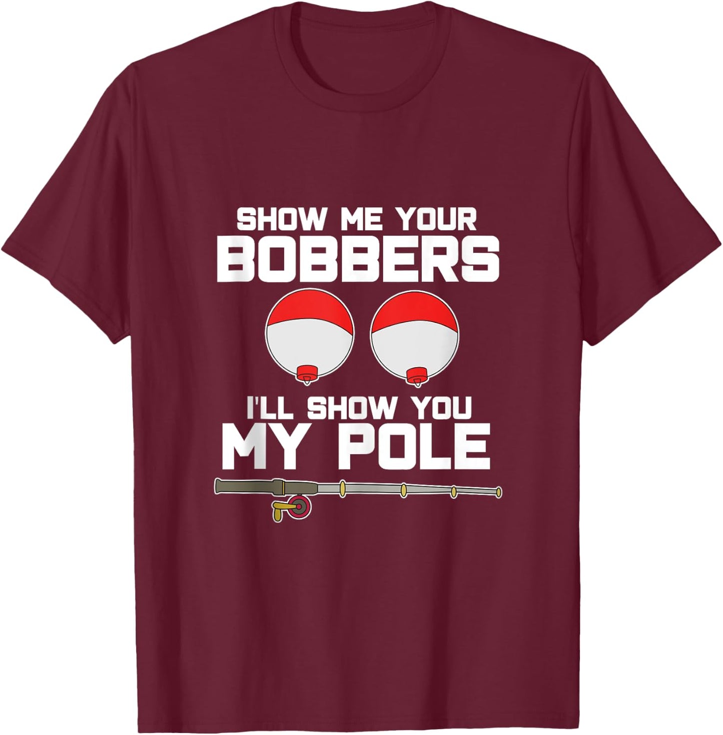 Show me your bobbers I'll show you my pole fishing T-Shirt - T-Shirt | Maroon