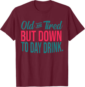 Old And Tired But Down To Day Drink Funny T-Shirt - T-Shirt | Maroon