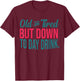 Old And Tired But Down To Day Drink Funny T-Shirt - T-Shirt | Maroon