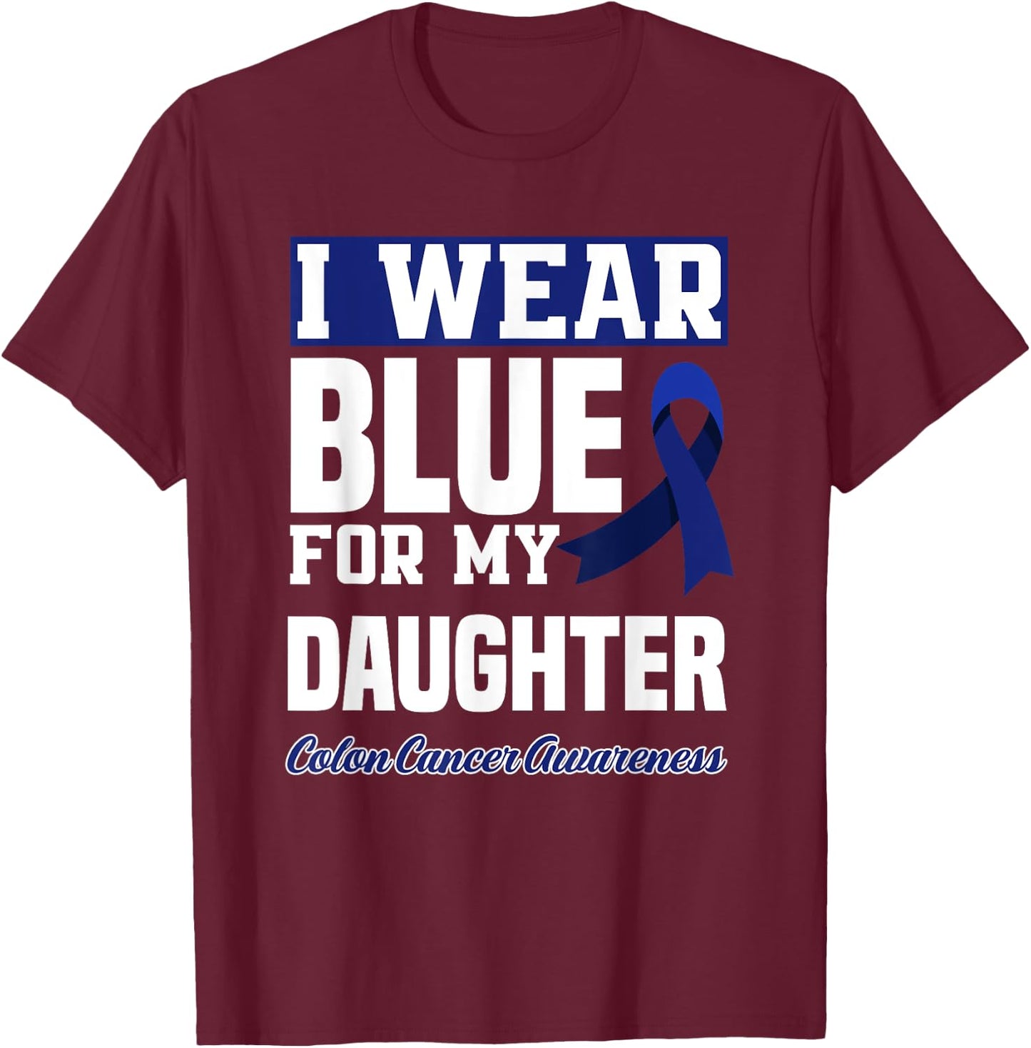 I Wear Blue For My Daughter Colon Cancer Awareness T-Shirt - T-Shirt | Maroon