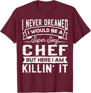 I Never Dreamed I Would Be a Sexy Chef | Funny Cook T-Shirt - T-Shirt | Maroon
