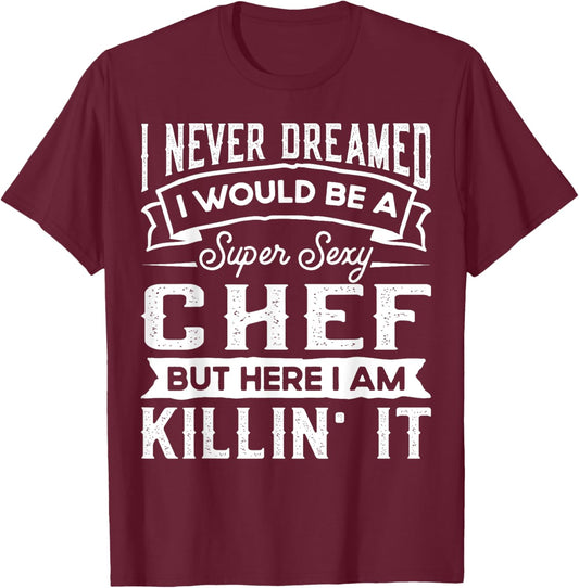 I Never Dreamed I Would Be a Sexy Chef | Funny Cook T-Shirt - T-Shirt | Maroon