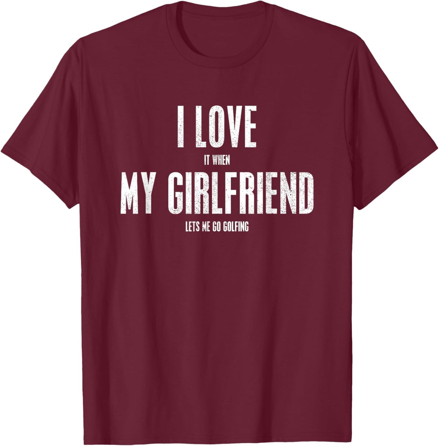 I Love It When My Girlfriend Lets Me Go Golfing Funny Gift T-Shirt - T-Shirt | Maroon