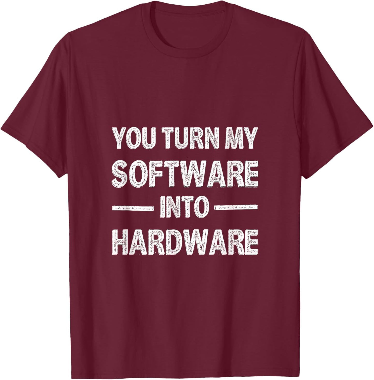 You Turn My Software Into Hardware T-Shirt - T-Shirt | Maroon