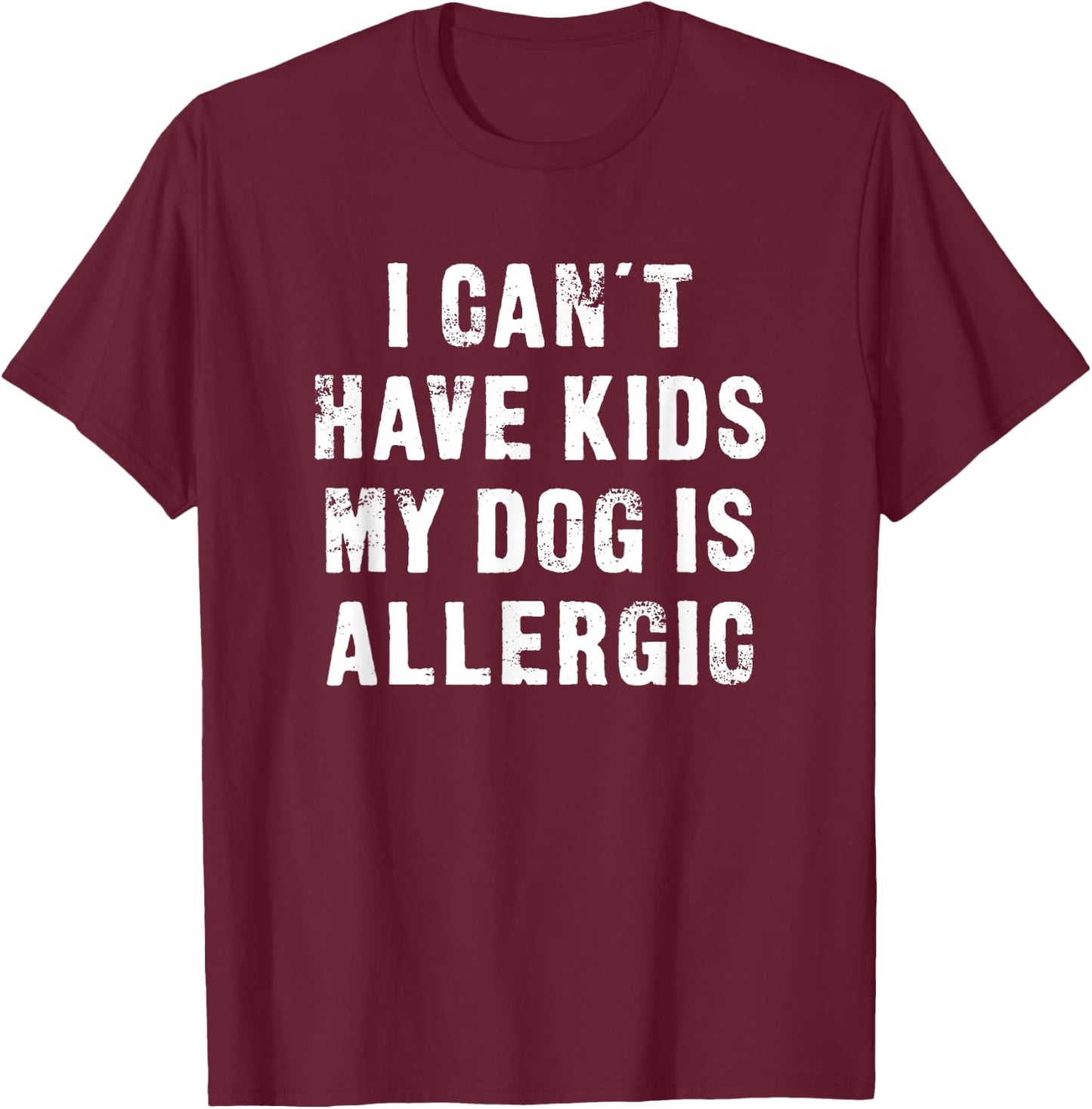 I Can't Have Kids My Dog Is Allergic - Funny T-Shirt - T-Shirt | Maroon