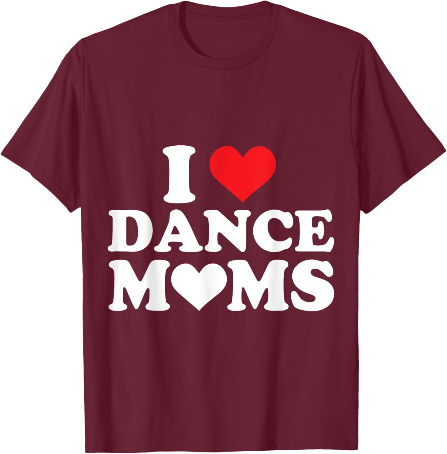 I Love Dance Moms I Heart Dance Moms T-Shirt - T-Shirt | Maroon