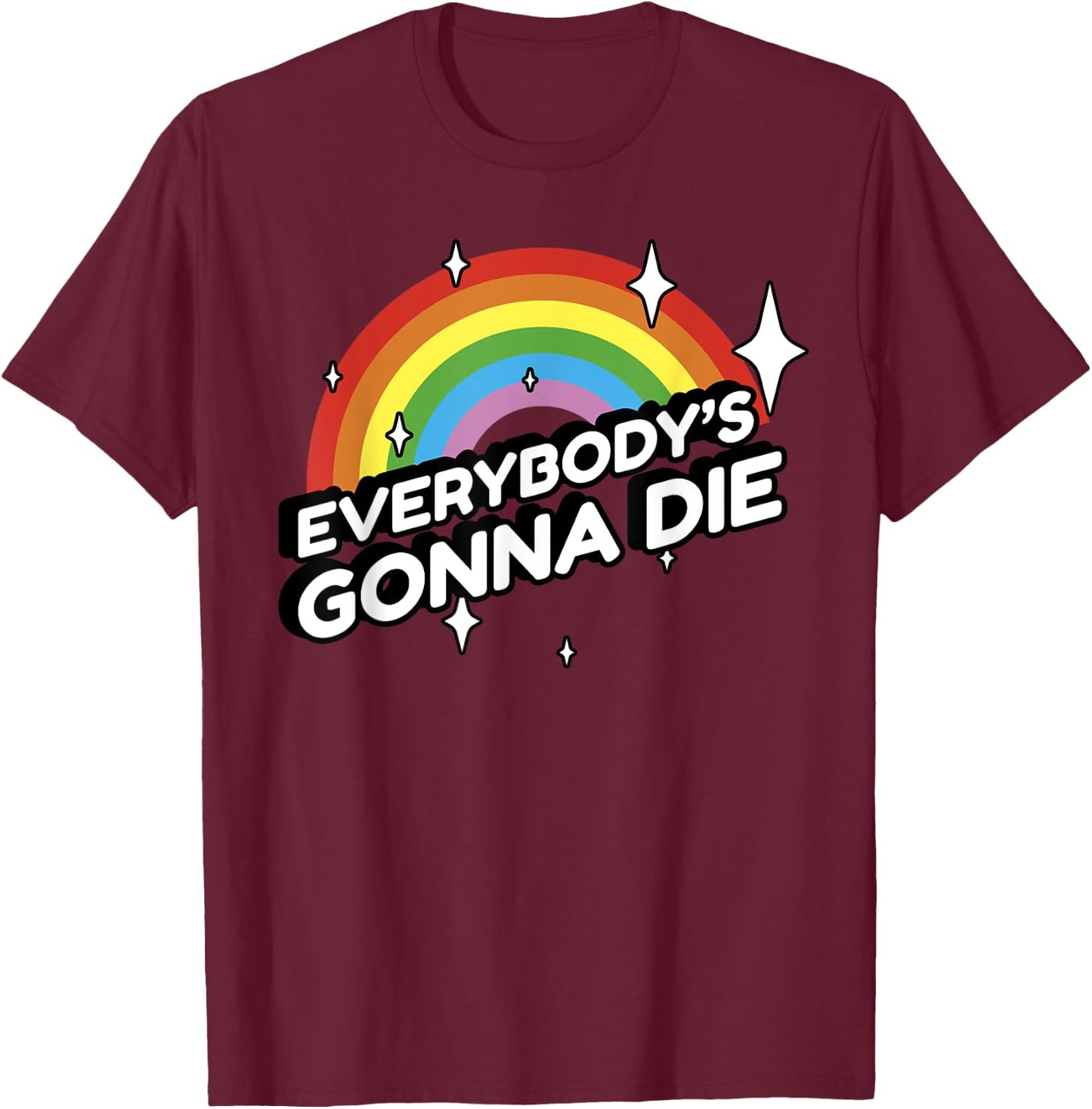 Everybody's Gonna Die - Funny Sarcastic Rainbow Morbid Humor T-Shirt - T-Shirt | Maroon