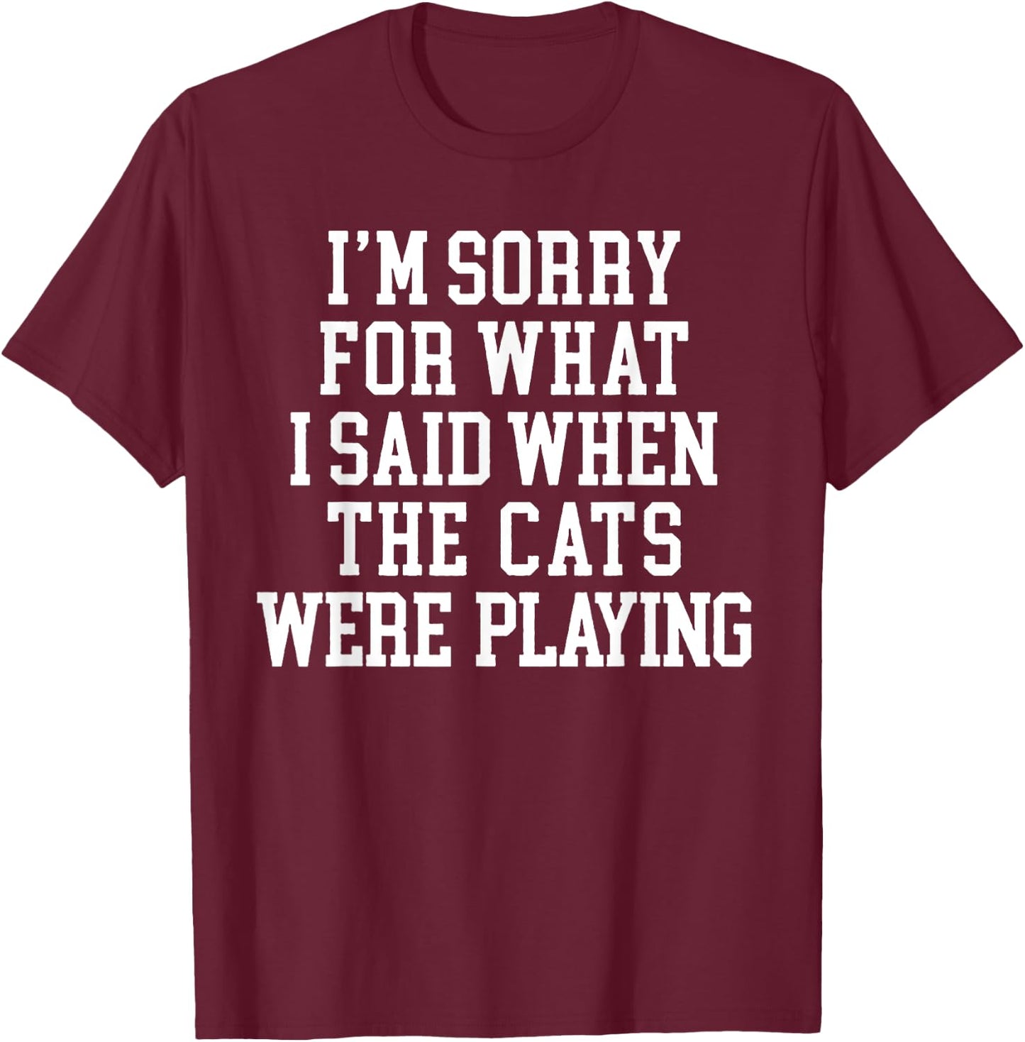 I'm Sorry For What I Said When The Cats Were Playing T-Shirt - T-Shirt | Maroon