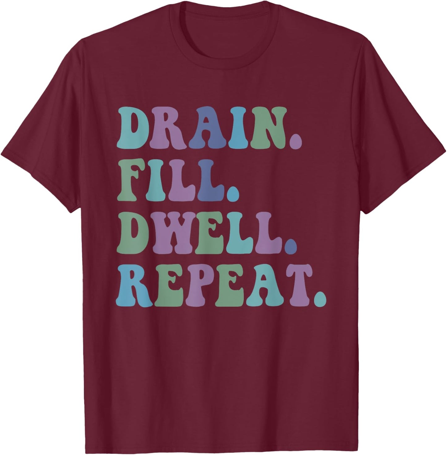 Drain Fill Dwell Repeat Funny Quote Saying Design T-Shirt - T-Shirt | Maroon