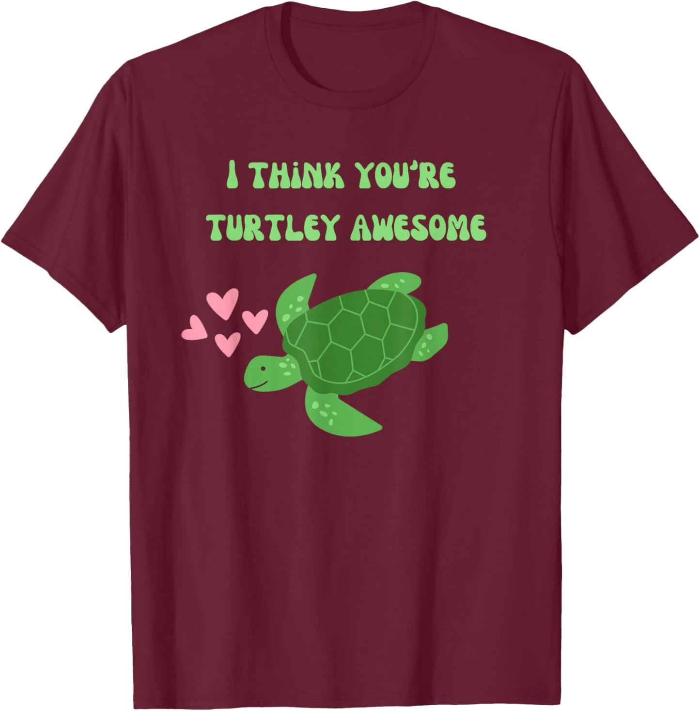 I Think You're Turtley Awesome Cute Sea Turtle T-Shirt - T-Shirt | Maroon