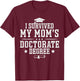 I Survived My Mom's Doctorate Degree Proud Son Daughter Mom T-Shirt - T-Shirt | Maroon