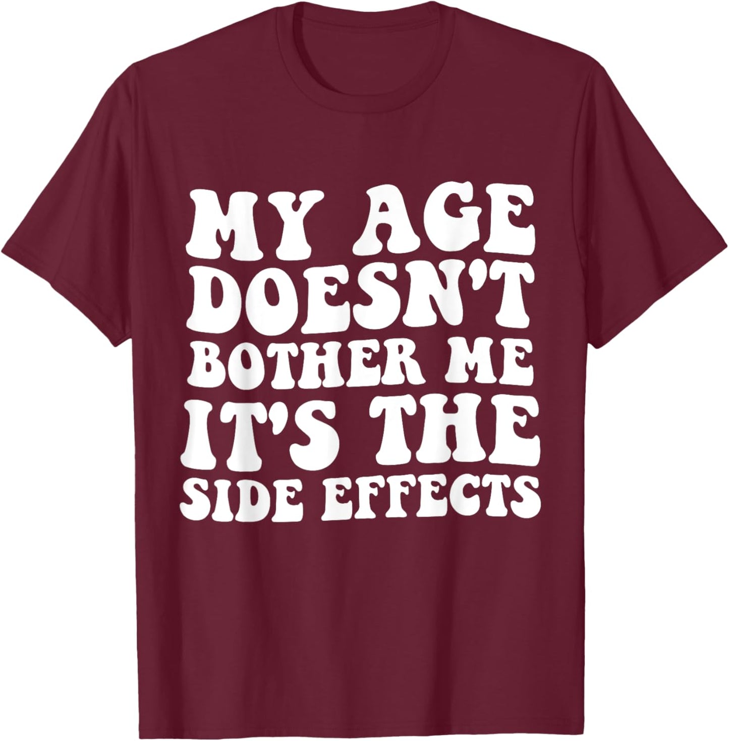 My Age Doesn't Bother Me It's the Side Effects Funny Saying T-Shirt - T-Shirt | Maroon
