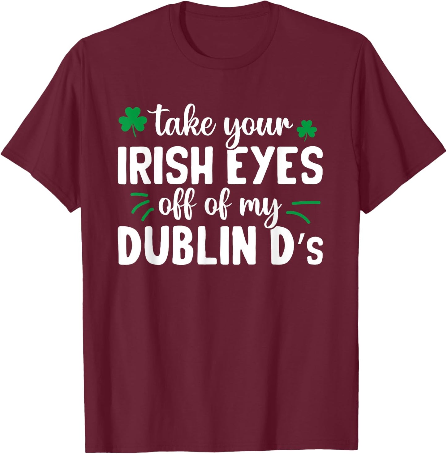 St Patricks Day Take Your Irish Eyes Off My Dublin Ds T-Shirt - T-Shirt | Maroon