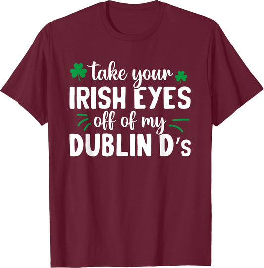 St Patricks Day Take Your Irish Eyes Off My Dublin Ds T-Shirt - T-Shirt | Maroon