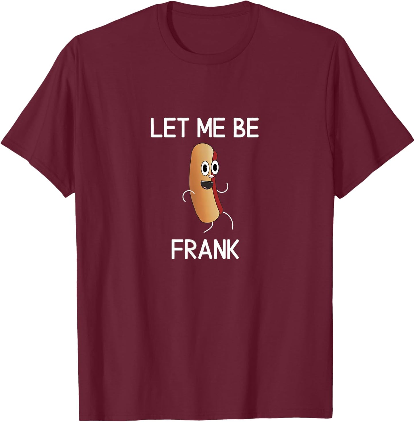 Funny, Let Me Be Frank Hot Dog, Joke Pun Sarcastic Family T-Shirt - T-Shirt | Maroon