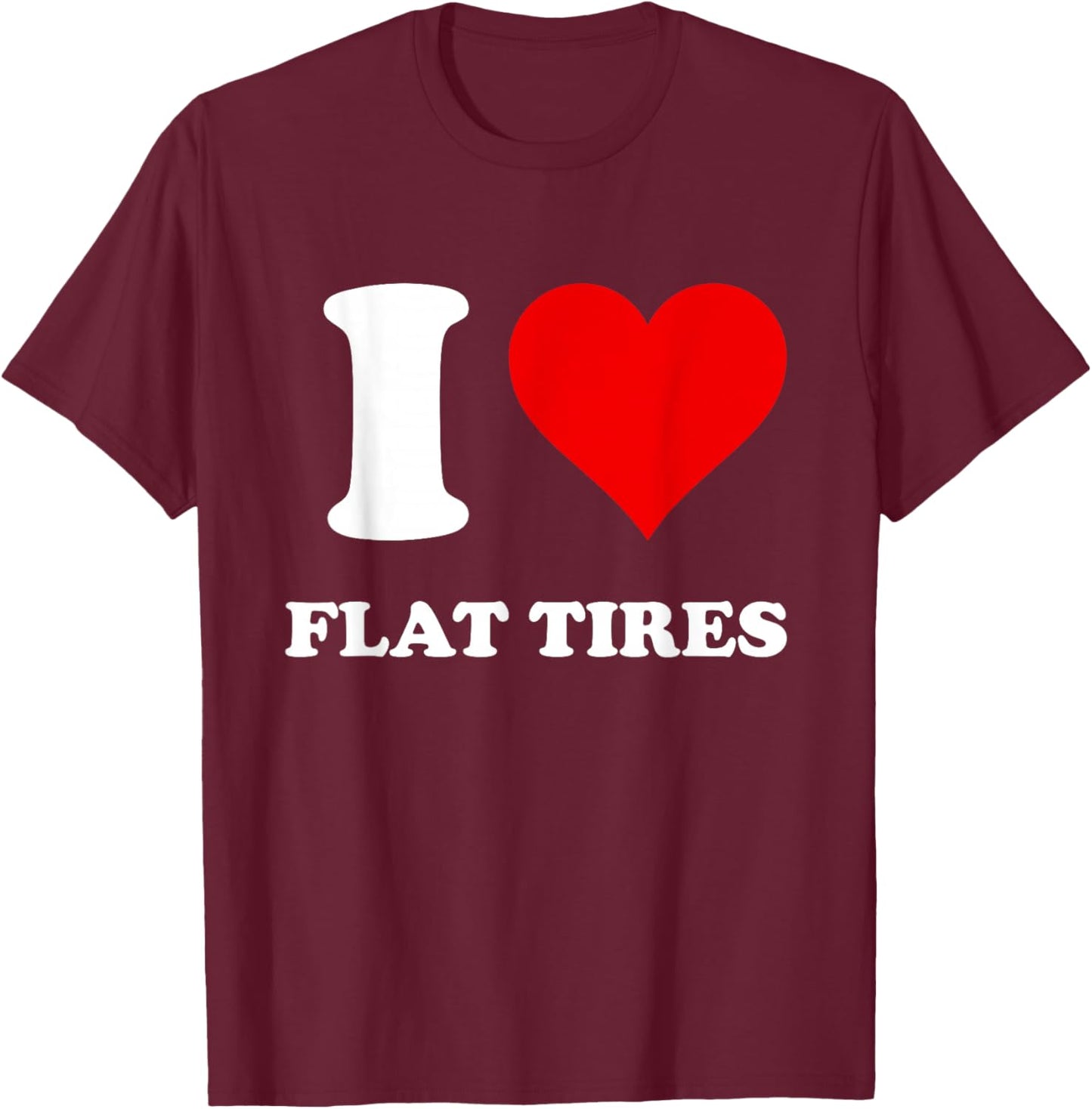I Love Flat Tires T-Shirt - T-Shirt | Maroon