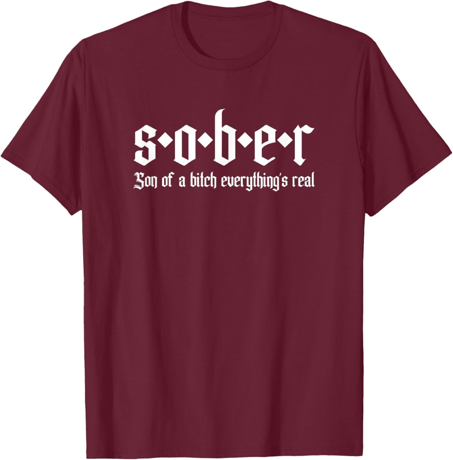 Sober Son of A Bitch Everythings Real Alcoholics AA Recovery T-Shirt - T-Shirt | Maroon