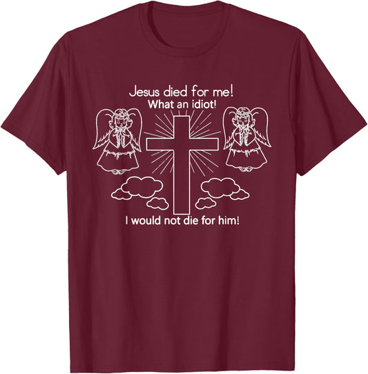 Jesus Died For Me, What An Idiot, I Would Not Die T-Shirt - T-Shirt | Maroon