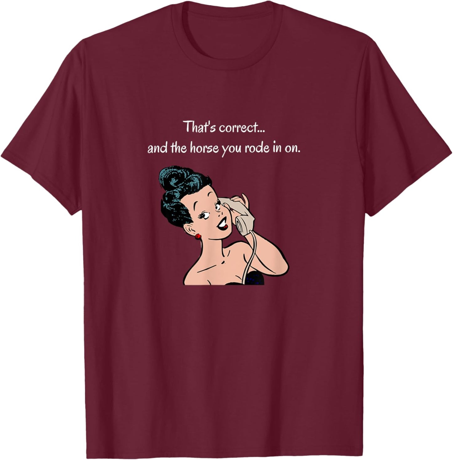 That's Correct...and the Horse You Rode In On T-Shirt - T-Shirt | Maroon