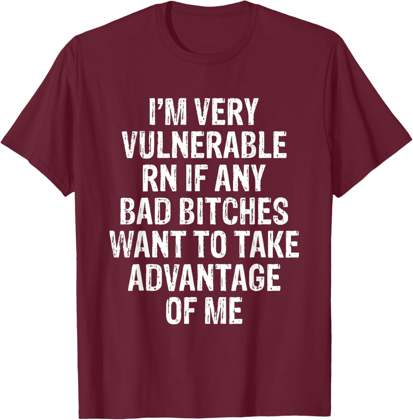 I'm Very Vulnerable RN If Any Bad Bitches Want To Take T-Shirt - T-Shirt | Maroon