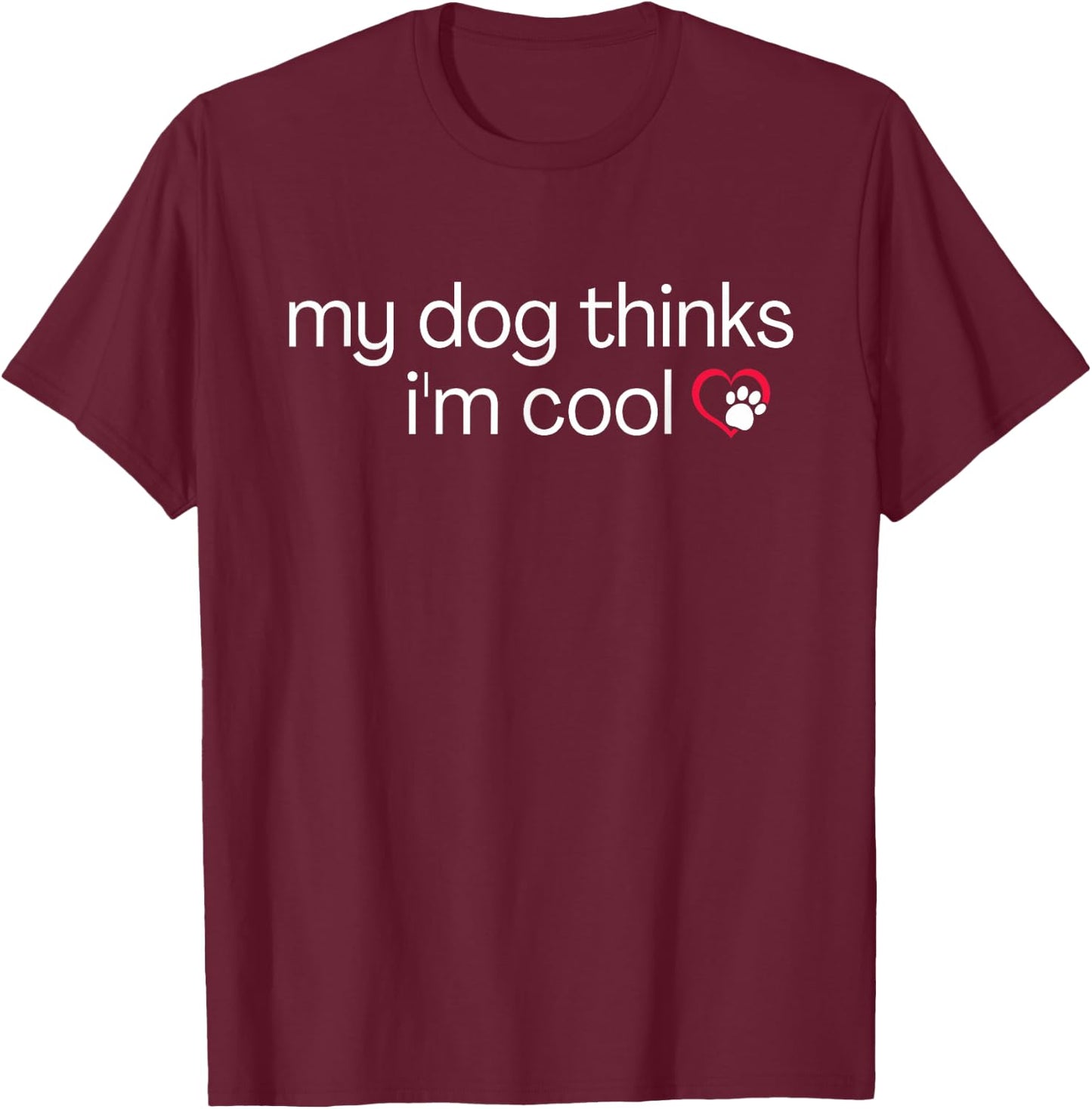 My Dog Thinks I'm Cool - Funny Sarcastic Humor Novelty Puppy Men Women T-Shirt - T-Shirt | Maroon