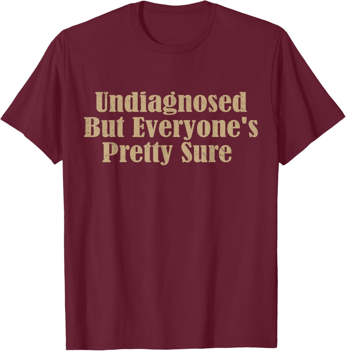 Undiagnosed But Everyone's Pretty Sure Funny T-Shirt - T-Shirt | Maroon