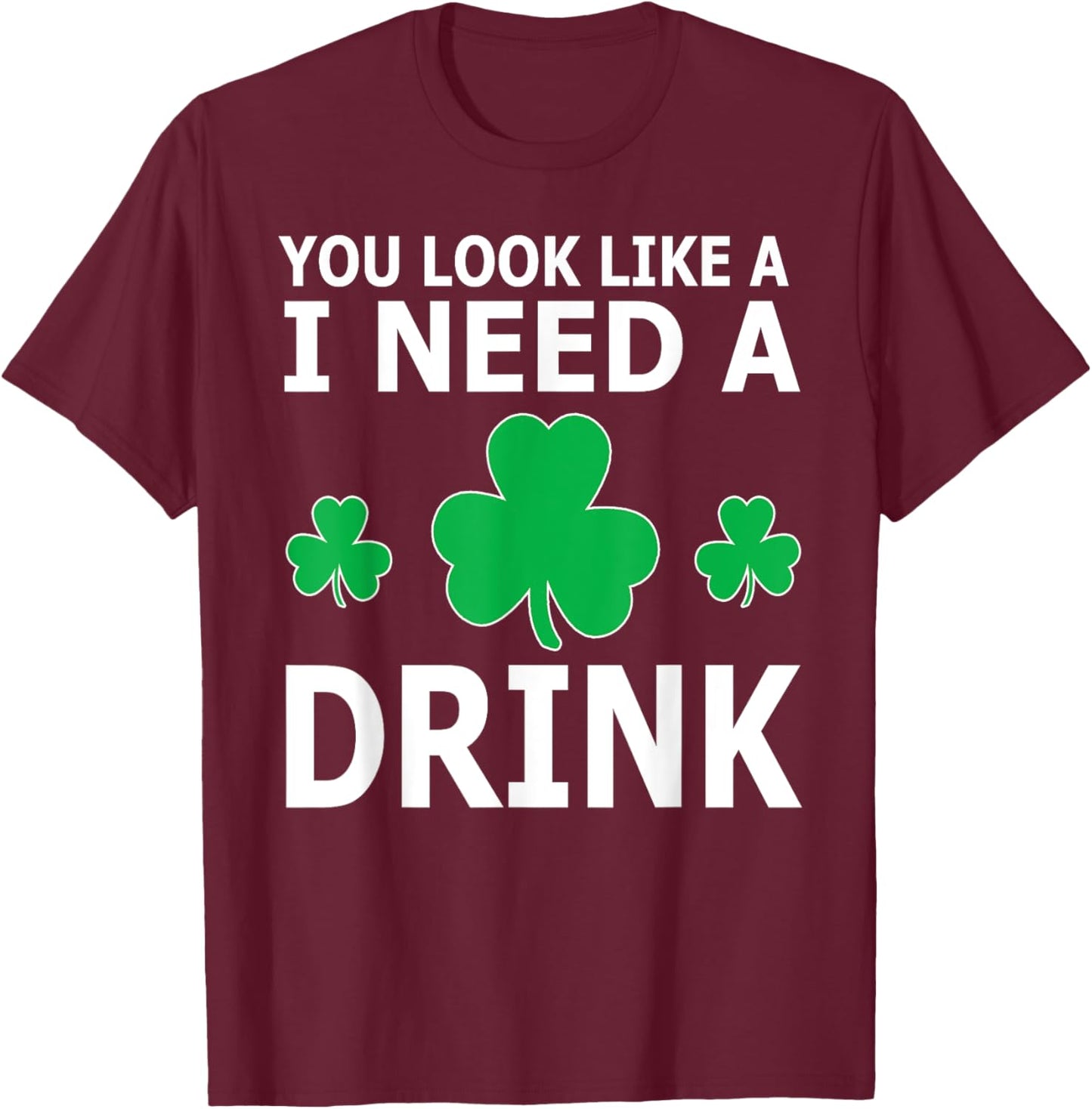 You Look Like I Need A Drink Beer Shamrock St Patricks Day T-Shirt - T-Shirt | Maroon