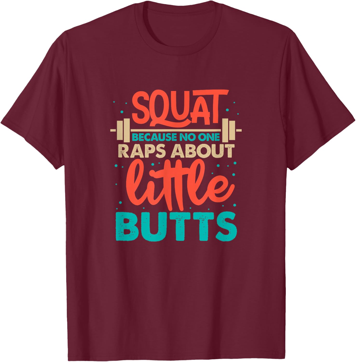 Squat Because No One Raps About Little Butts Gym T-Shirt - T-Shirt | Maroon