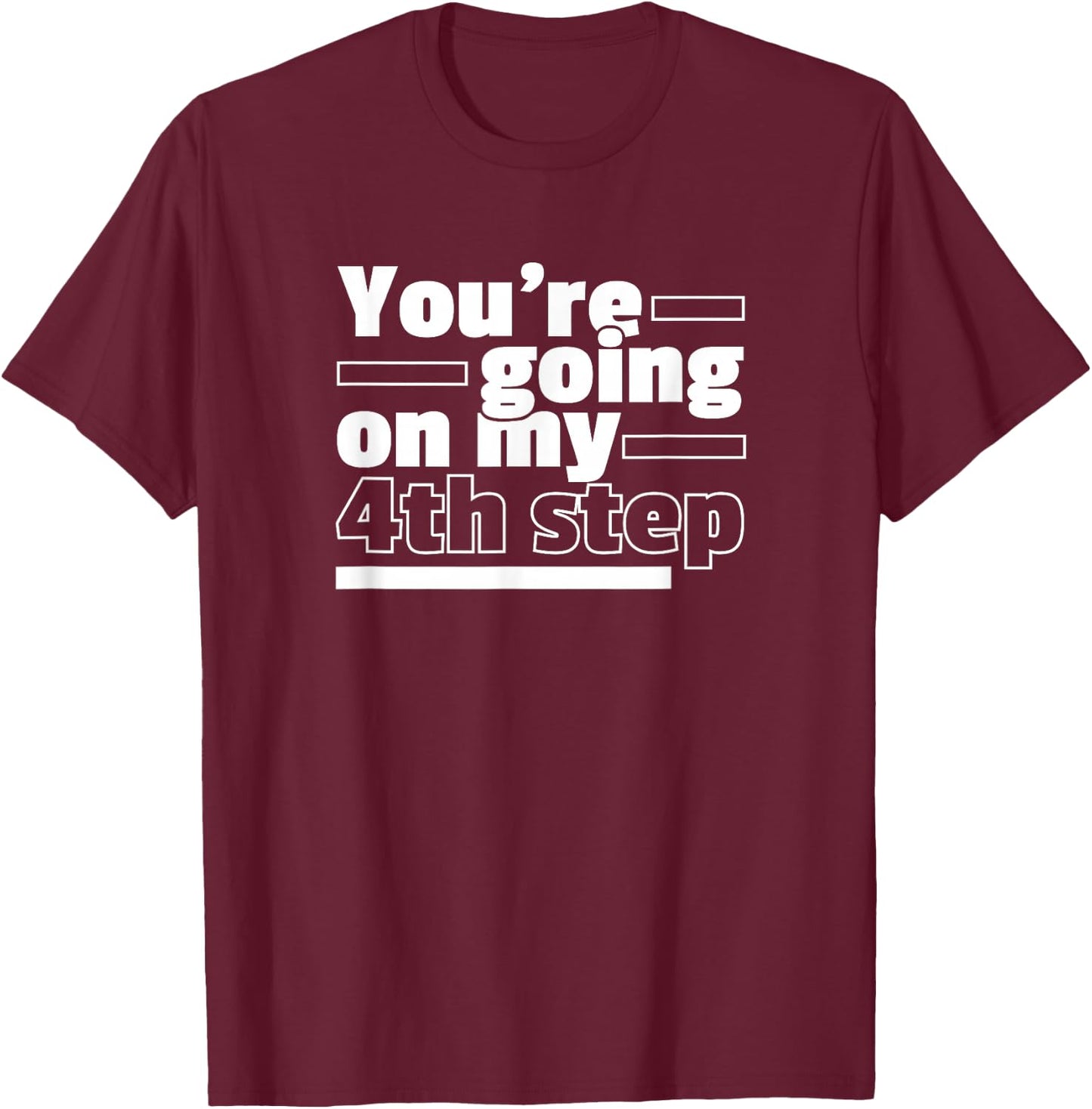 You're Going On My 4th Step Alcoholics AA Anonymous Funny 12 T-Shirt - T-Shirt | Maroon